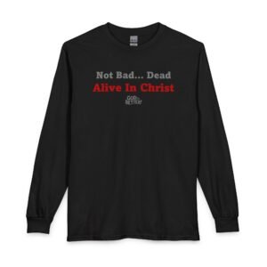 "Not Bad... Dead... Alive In Christ" - Christian Tee - Long Sleeve Shirt